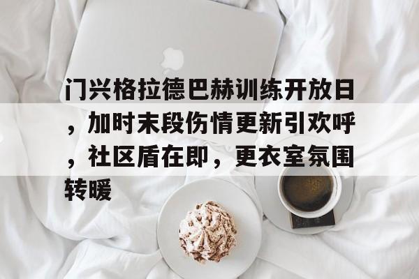 门兴格拉德巴赫训练开放日，加时末段伤情更新引欢呼，社区盾在即，更衣室氛围转暖的简单介绍